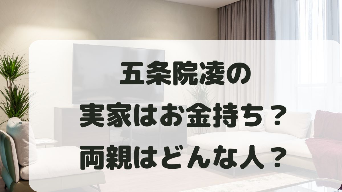 五条院凌の実家はお金持ち？両親はどんな人で出身地はどこなのか調査！