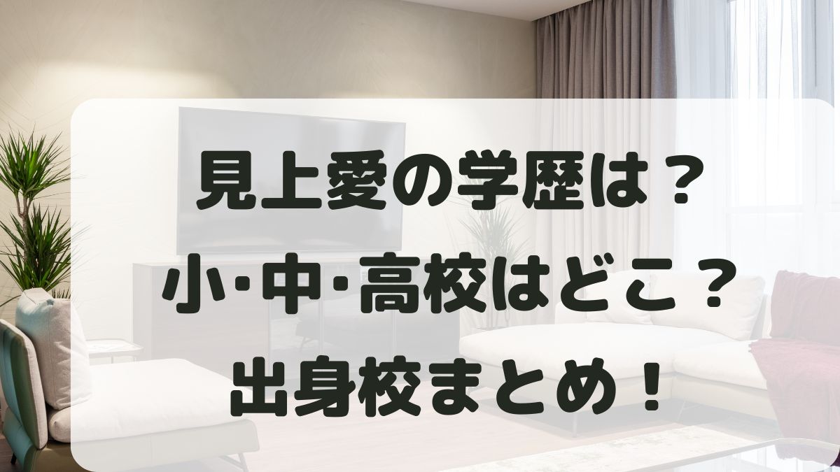 見上愛の学歴は？大学は日本大学で中学高校はどこなのか出身校を調査！