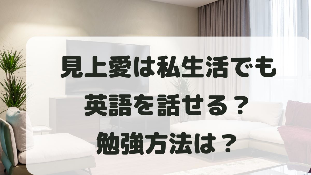 見上愛は英語を話せる？ハーフの噂は本当なのか勉強方法も調査！