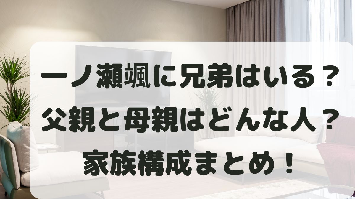 一ノ瀬颯に兄弟はいる？父親と母親はどんな人？家族構成を調査！