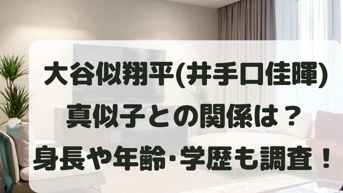 大谷似翔平(井手口佳暉)と真似子の関係は？身長や年齢と出身地･学歴･職業も調査！
