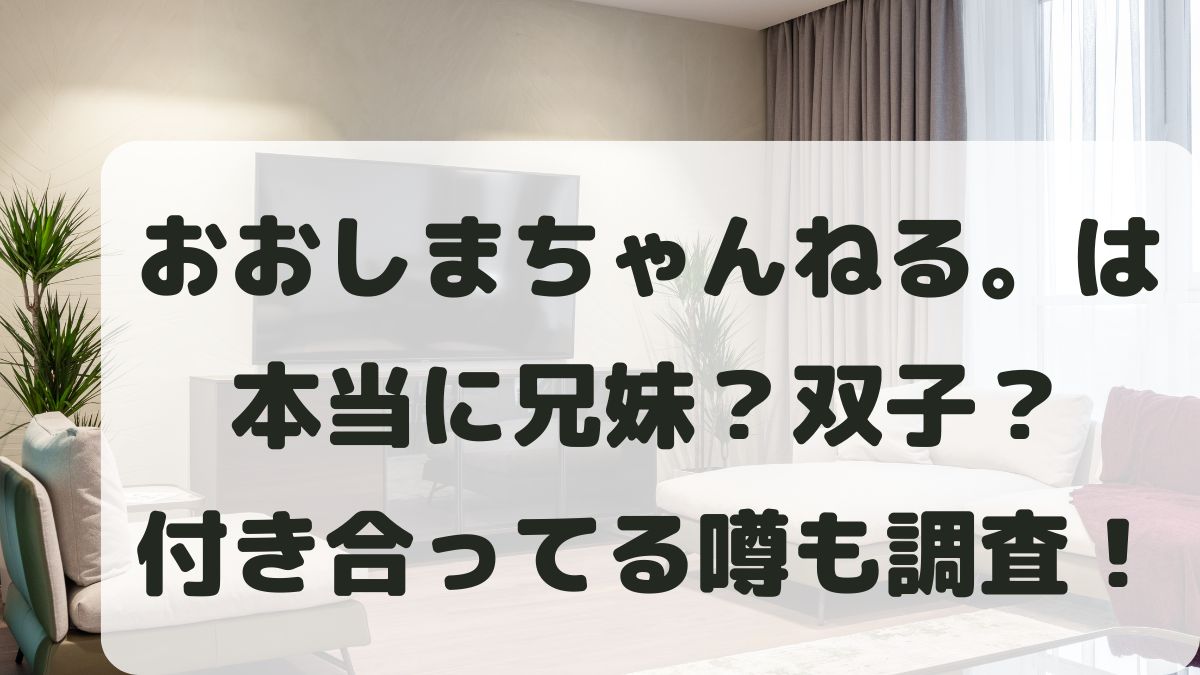 おおしま兄弟は本当に兄弟？双子？年齢と実は付き合っている噂を調査！