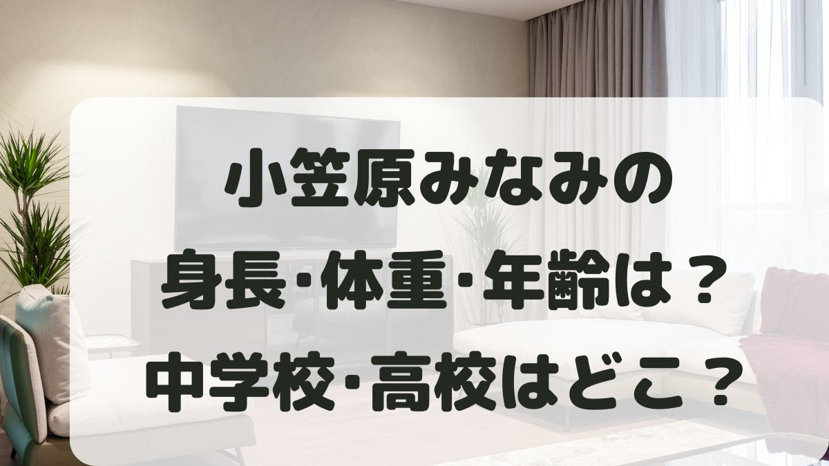 小笠原みなみの身長体重は？年齢や中学校･高校はどこかプロフィールまとめ！