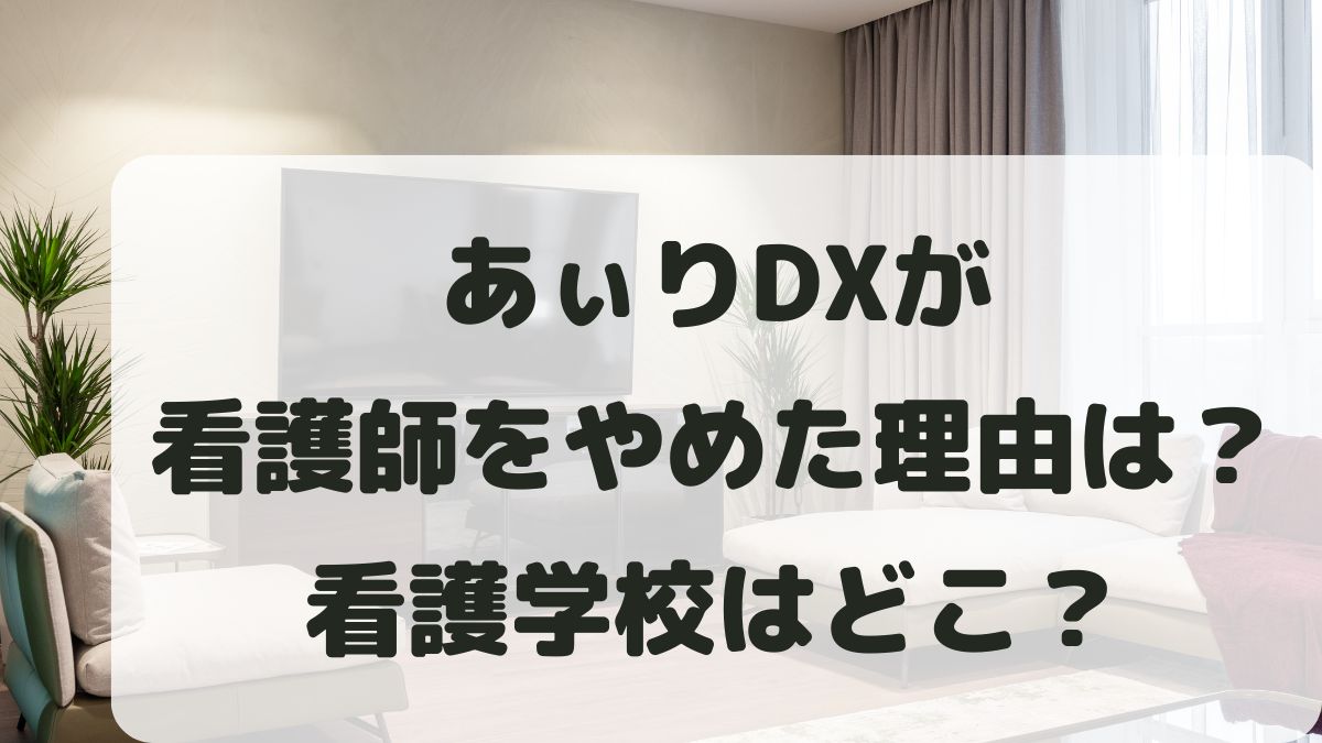 あぃりDXが看護師をやめた理由は？年齢は何歳？学校はどこなのか調査！