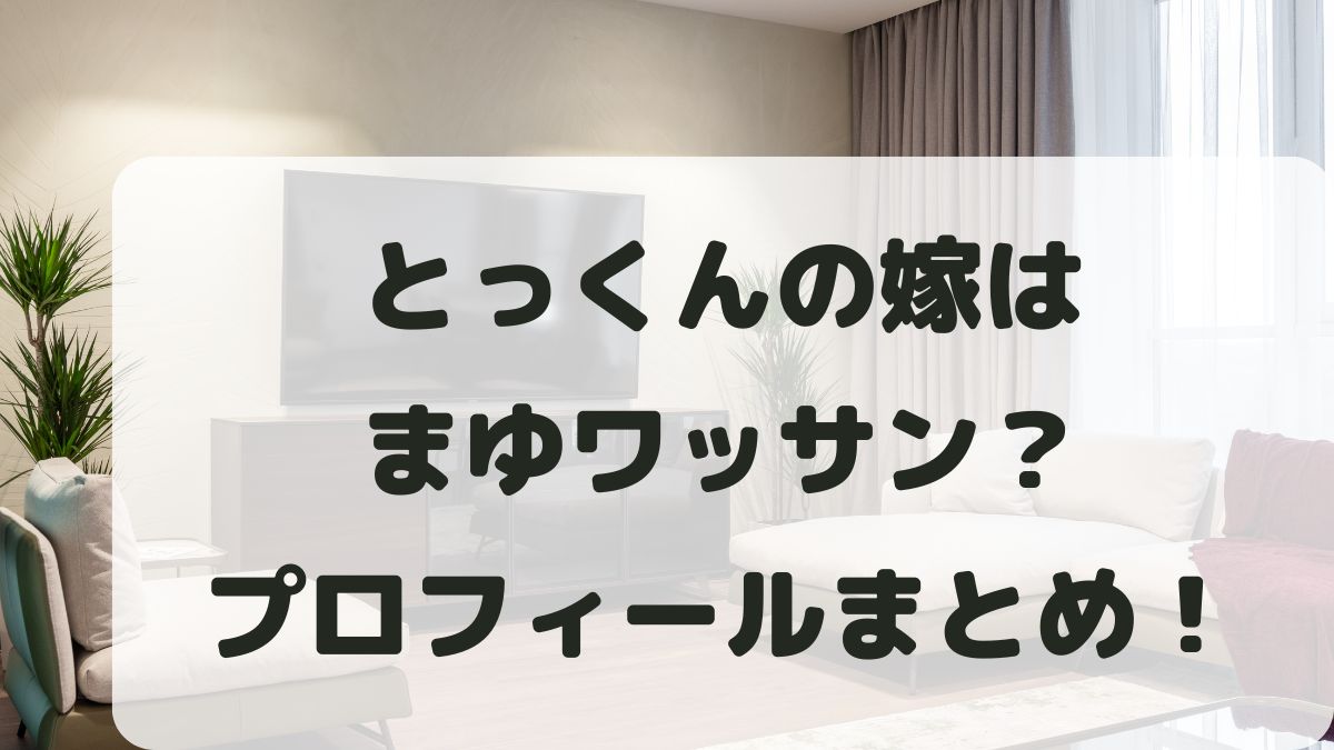 とっくんの嫁はまゆワッサン？新婚さんいらっしゃいに出演で話題に！
