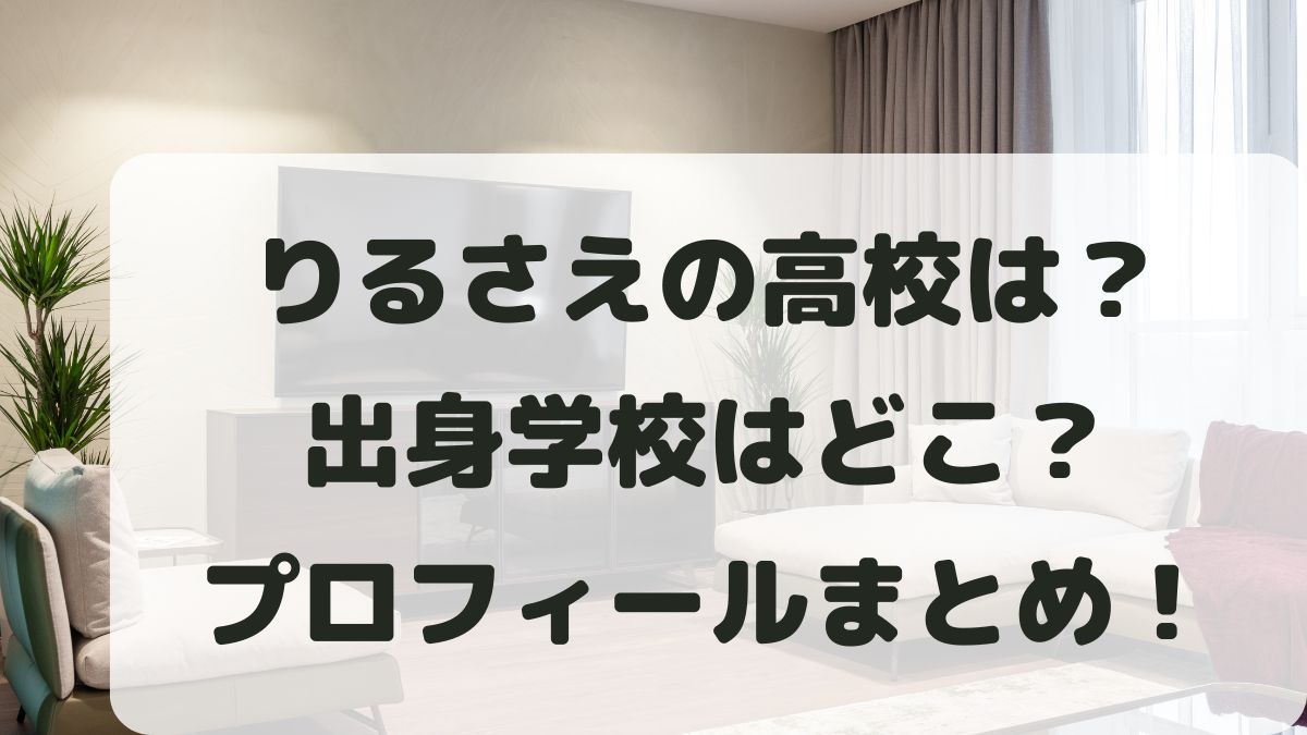 りるさえの高校は？出身学校はどこか･年齢身長などプロフィールも調査！