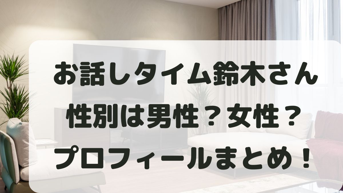 お話しタイム鈴木さんの性別は男？女？本名･年齢などプロフィールも調査！