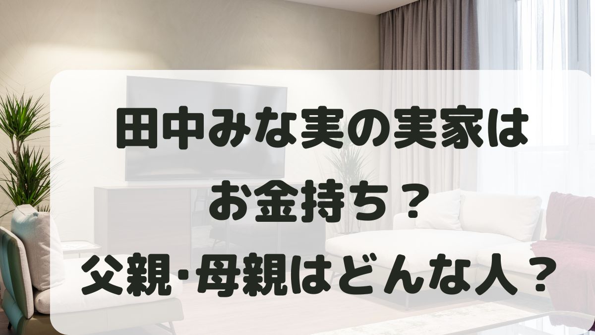 田中みな実の実家は金持ち？父親が銀行員の噂と母親はどんな人なのか調査！