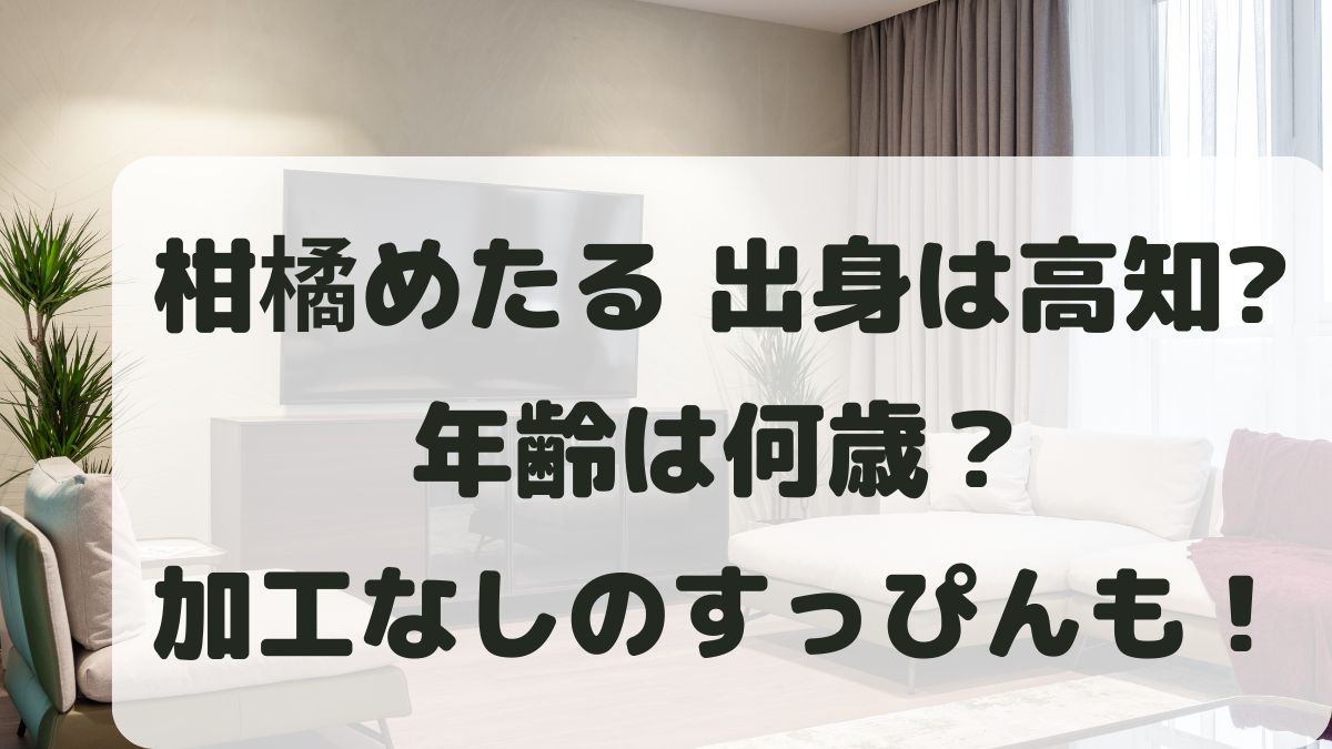 柑橘めたるの出身は高知？年齢や加工なしのすっぴんなど何者か調査！