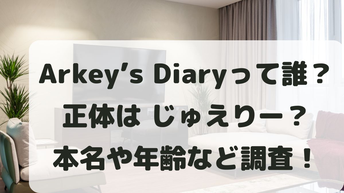 Arkey’s Diaryは誰？じゅえりー？本名や年齢などプロフィールを調査！