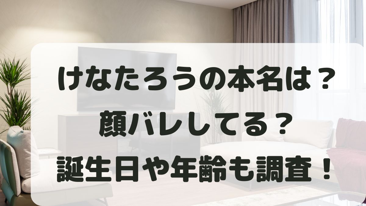 けなたろうの本名は？顔バレや誕生日･年齢は何歳かプロフィールを調査！
