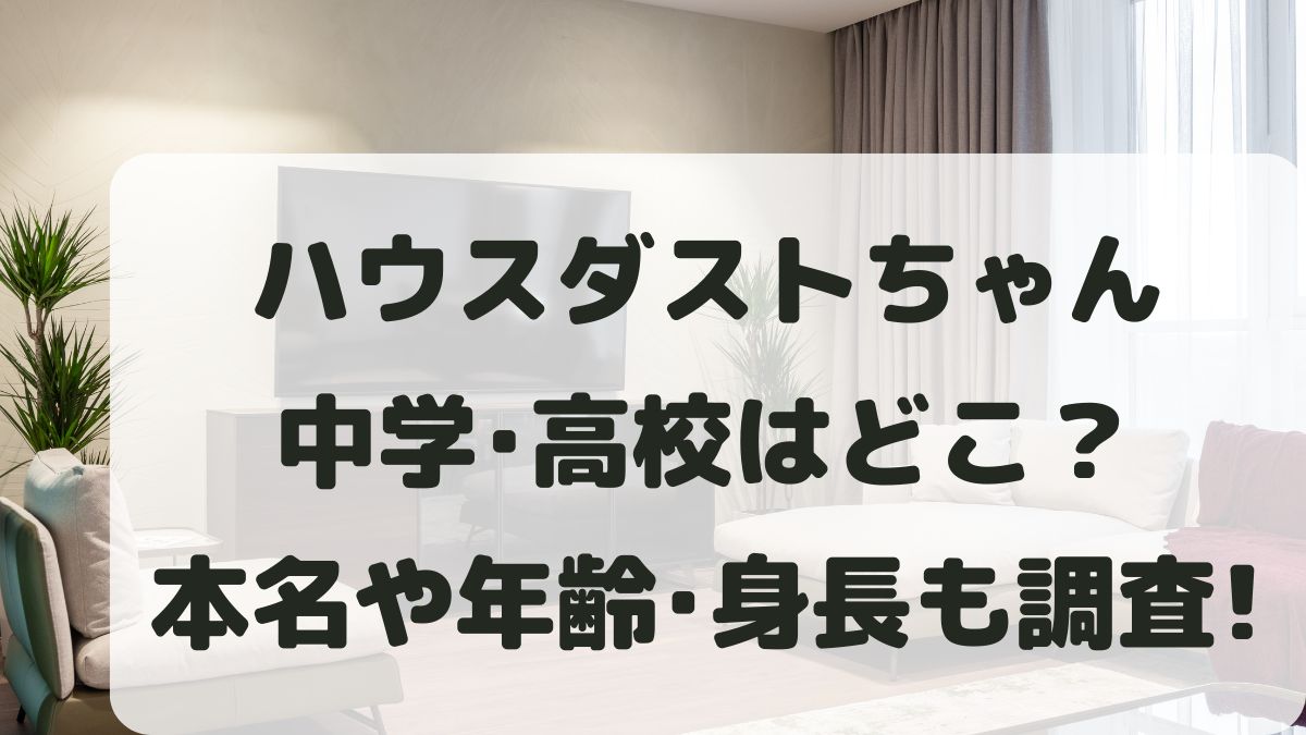 ハウスダストちゃんの中学高校はどこ？本名晒しや年齢身長なども調査！