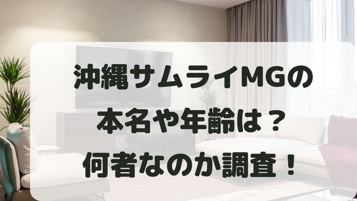 沖縄サムライMGの本名は？生年月日や年齢と出身地･何者かプロフィールを調査！