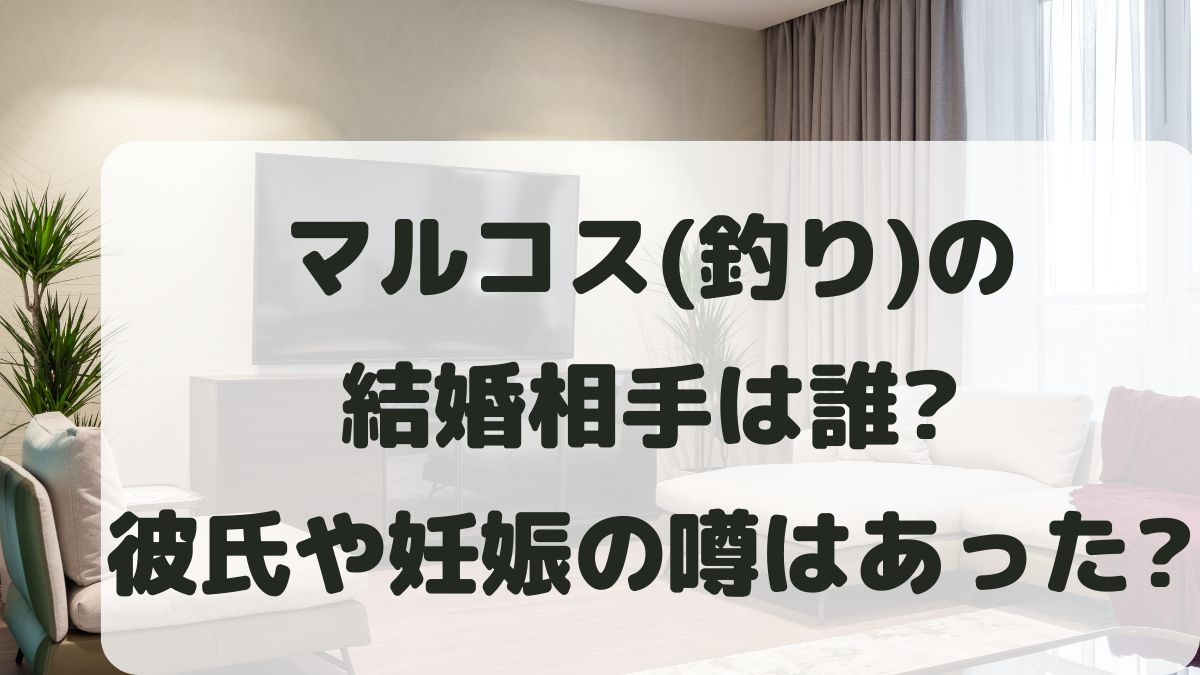 マルコス(釣り)の結婚相手は誰？彼氏や妊娠の噂はあったのか調査！