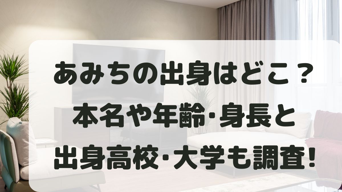 あみちの出身はどこ？本名や年齢･身長などプロフィールと高校大学を調査！