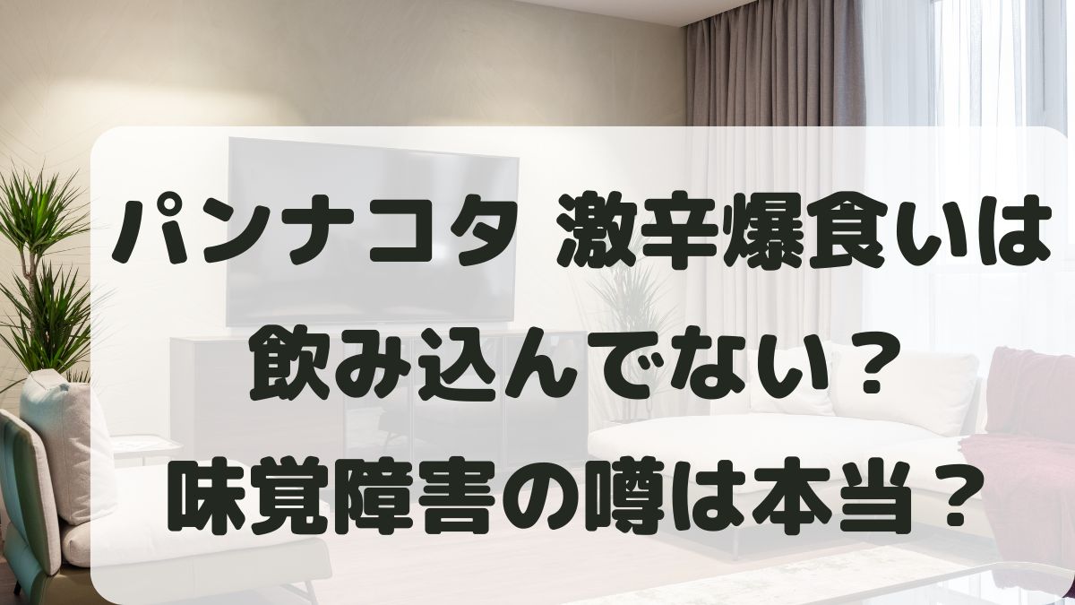 パンナコタは飲み込んでない？激辛爆食いは味覚障害だからできるの？