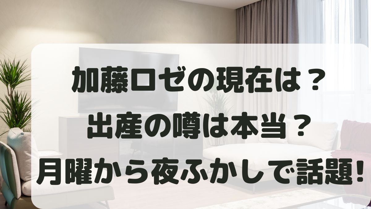 加藤ロゼの現在はYouTuber？出産の噂は？月曜から夜ふかしで話題！