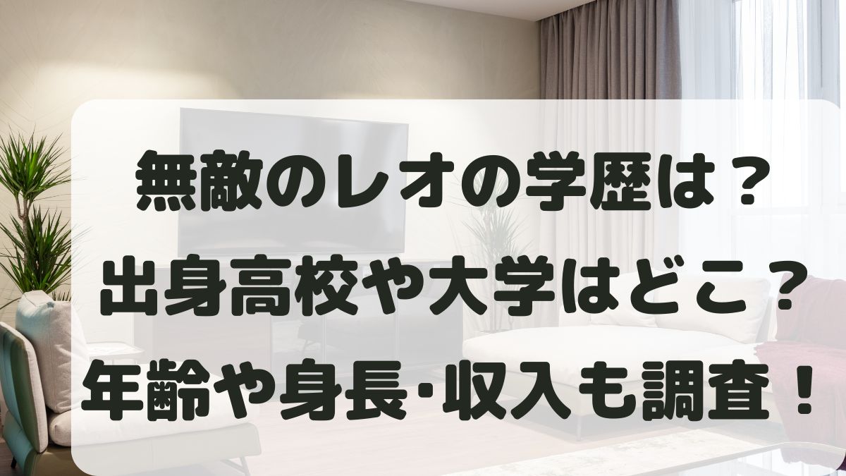 無敵のレオの学歴は？出身大学はどこ？年齢や身長と経歴･収入も調査！
