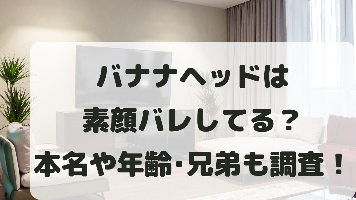 バナナヘッドは素顔バレしてる？本名や年齢は？兄弟と引退理由も調査！