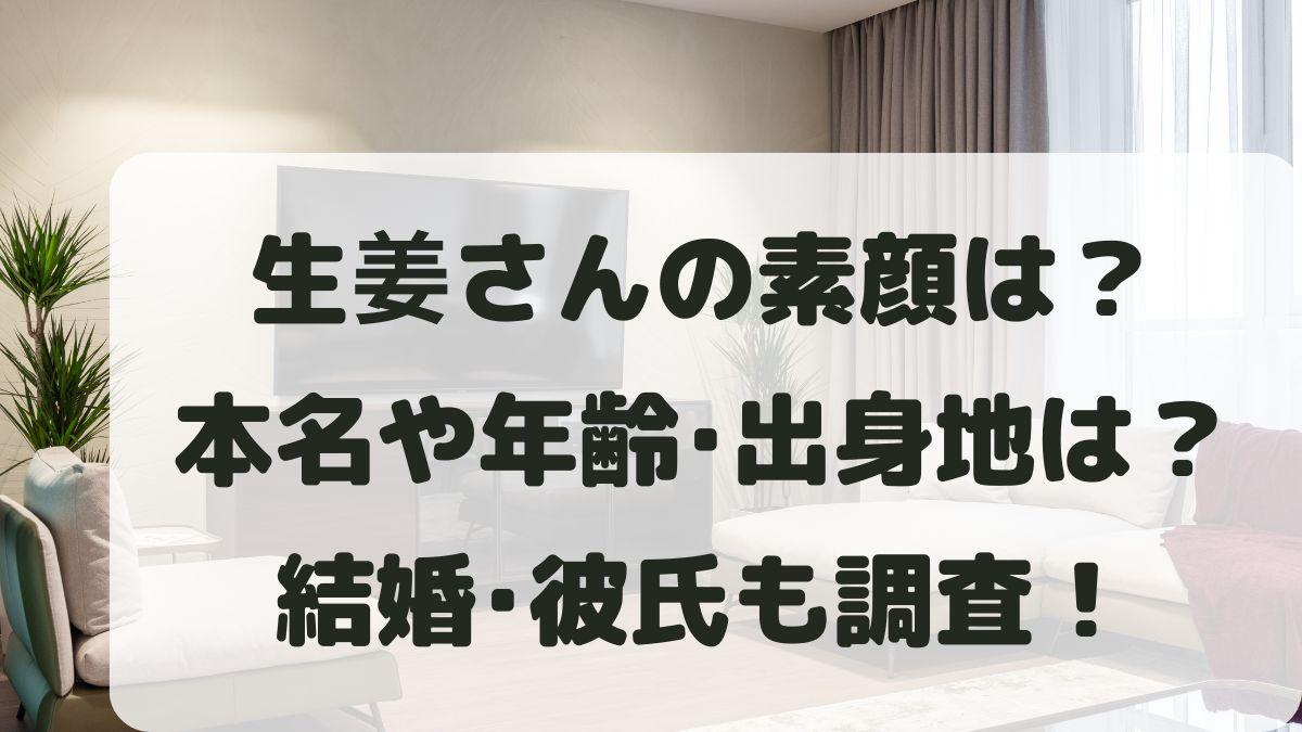 生姜さんの素顔は?本名や年齢・出身地と身長体重・結婚彼氏を調査!