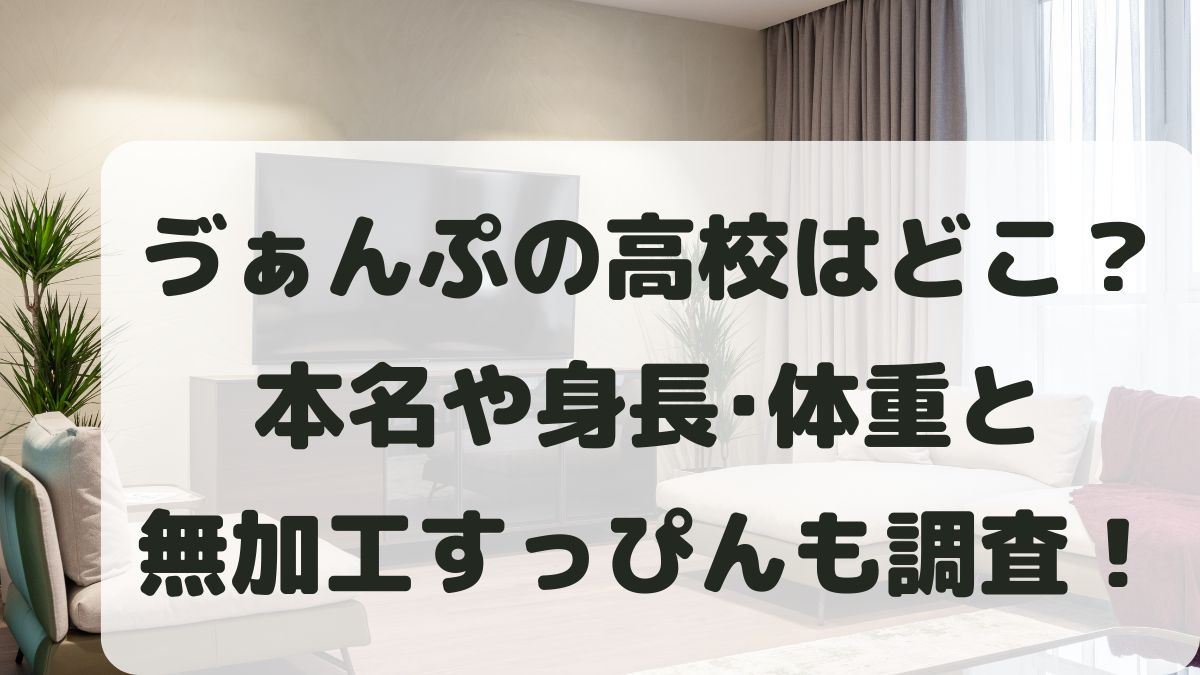 ゔぁんぷの高校は岡山のどこ?本名や身長体重と無加工すっぴんも調査!