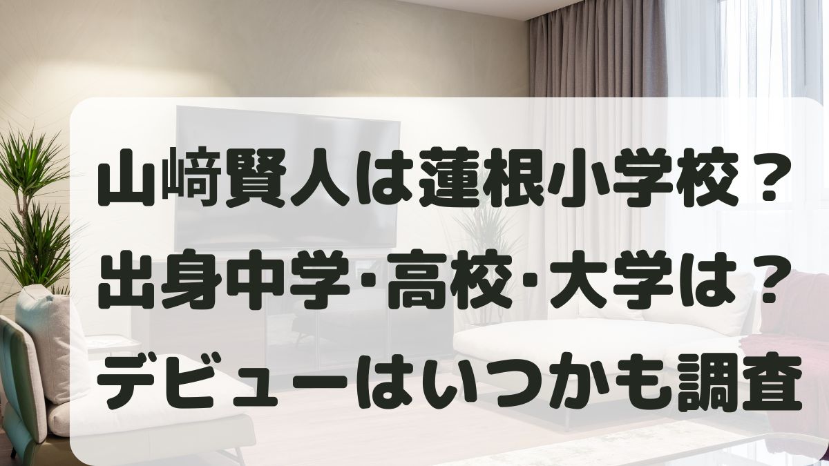 山﨑賢人は蓮根小学校?出身中学・高校・大学の学歴は?デビューかも調査!