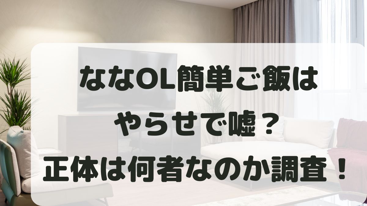 ななOL簡単ご飯はやらせで嘘？正体は何者なのかプロフィールを調査！