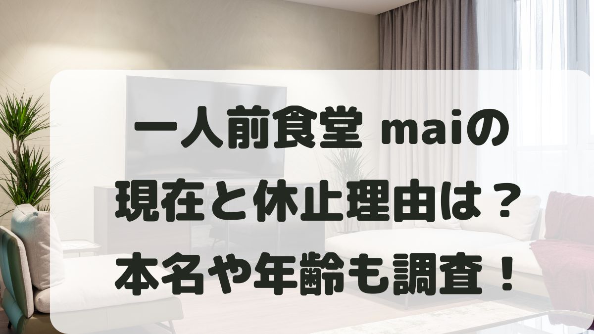 一人前食堂maiの現在と休止理由は？本名や年齢と結婚･彼氏も調査！