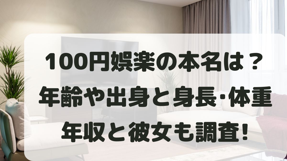 100円娯楽の本名は？年齢や出身と身長体重･年収･彼女も調査！