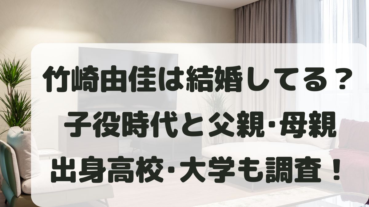 竹崎由佳は結婚してる？子役時代は？父親母親と実家･高校大学も調査！