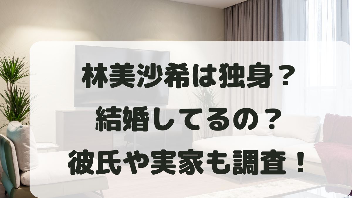 林美沙希は独身？結婚してる？彼氏や実家･出身高校大学も調査！