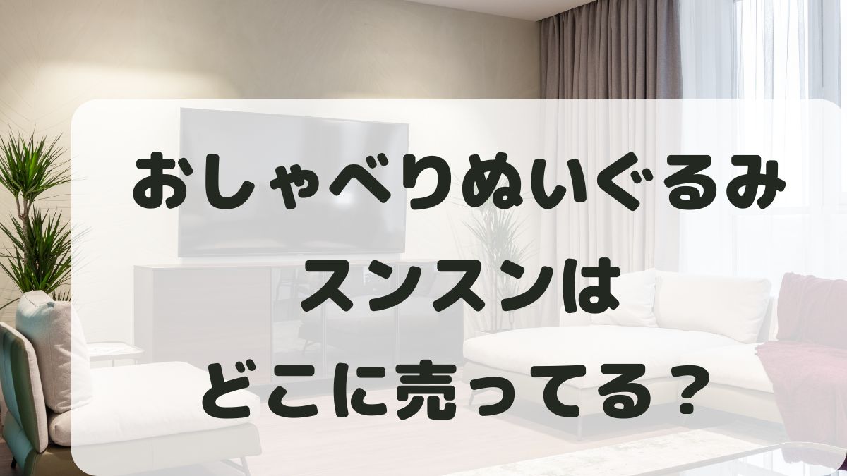 おしゃべりぬいぐるみスンスンはどこに売ってる？ネット購入が確実？