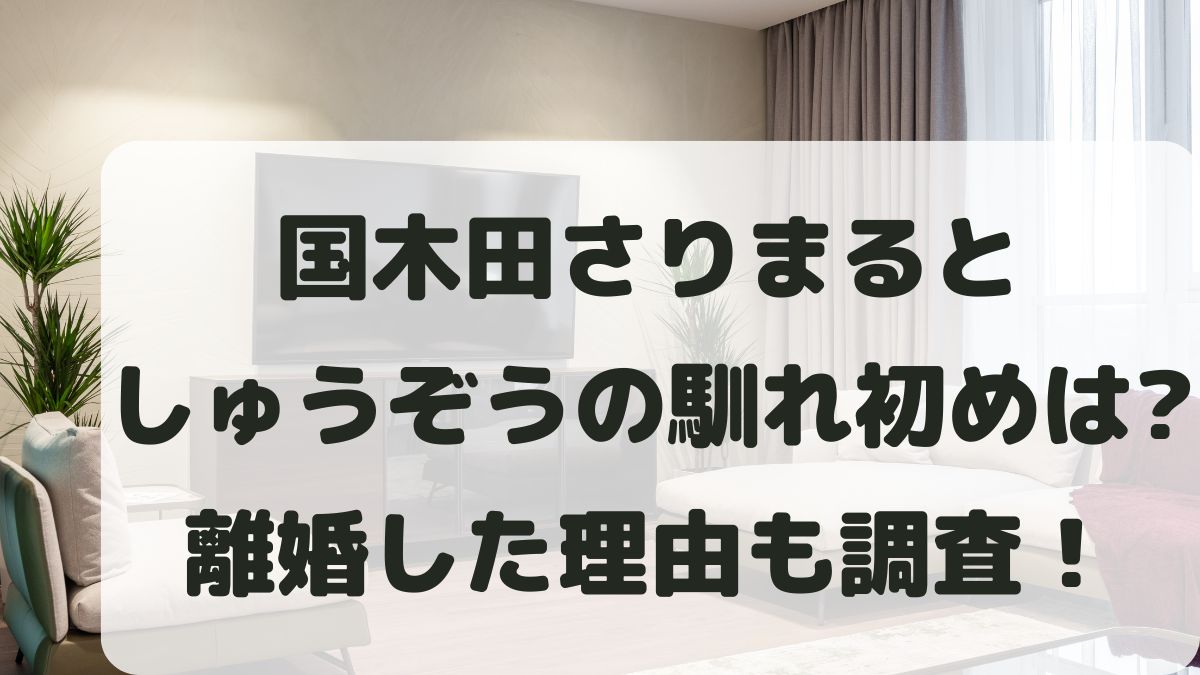 国木田さりまると旦那しゅうぞうの馴れ初めは？離婚した理由も調査！