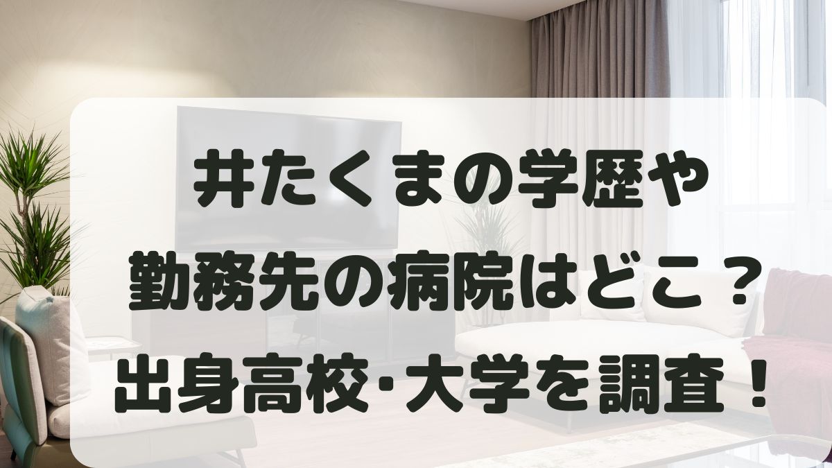 井たくまの学歴や勤務先は？出身高校･大学や病院はどこか調査！