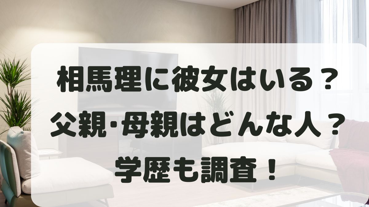 相馬理に彼女はいる？父親母親はどんな人？出身中学高校大学も調査！