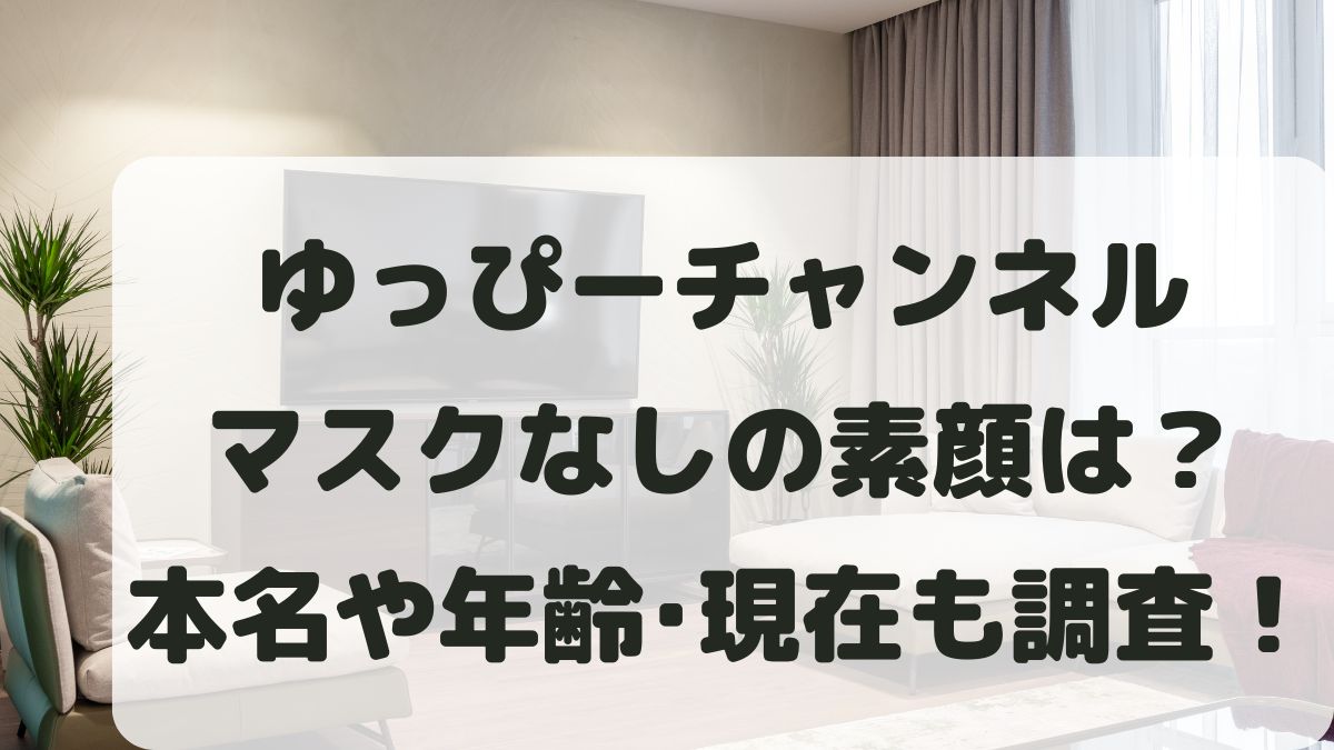ゆっぴーチャンネルのマスクなし素顔は？年齢や本名･現在と結婚も調査！