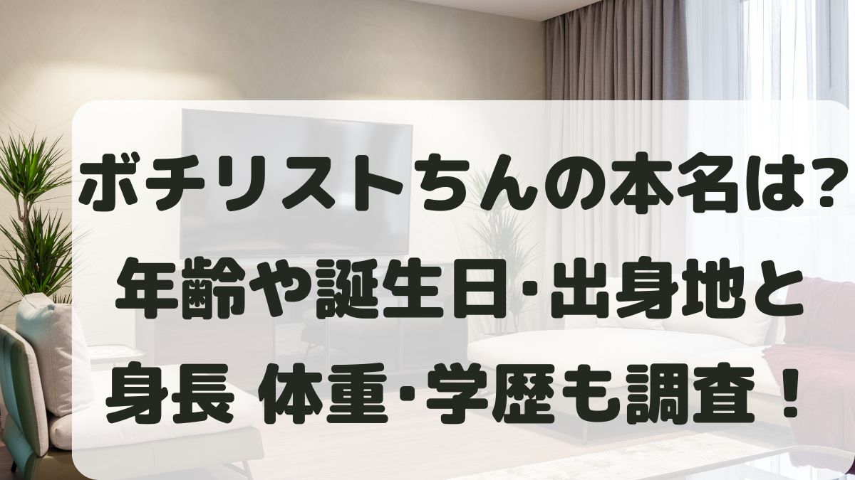 ボチリストちんの本名は？年齢と誕生日や出身･身長体重･学歴も調査！