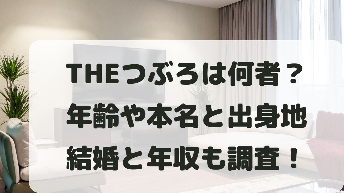 THEつぶろは何者？素顔や年齢･本名と出身地･結婚･年収も調査！