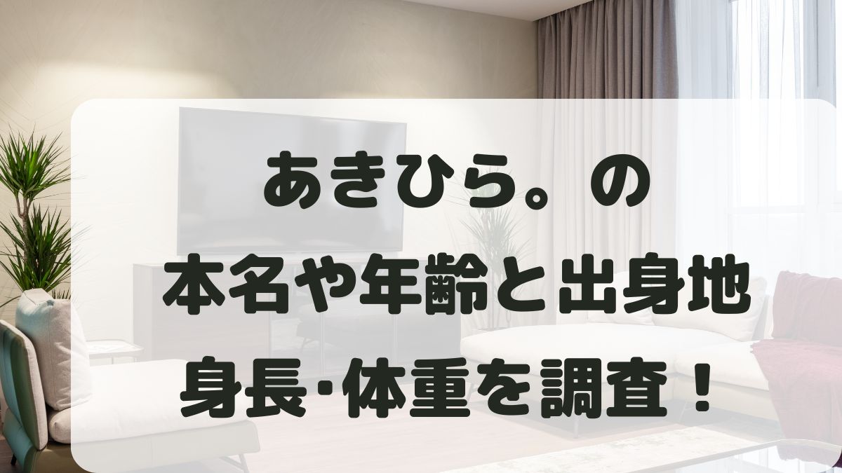 あきひら(YouTube)の本名や年齢は？出身地･血液型･身長体重も調査！