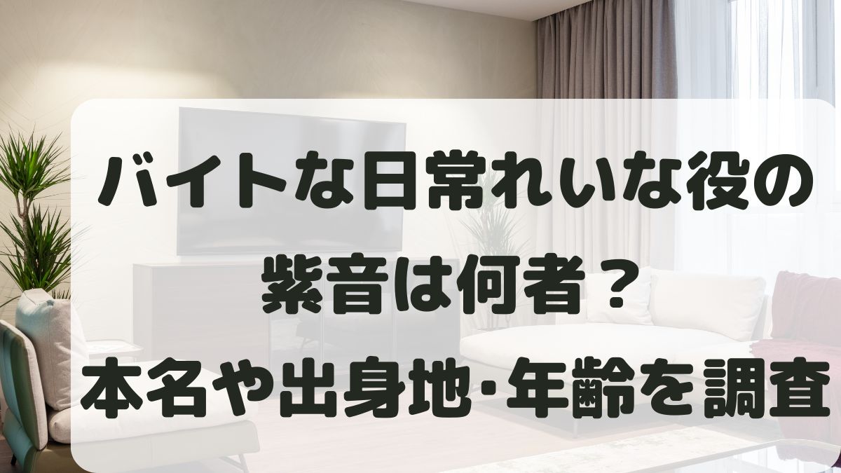 バイトな日常れいな役の紫音は何者？本名や年齢と出身地･学歴･身長体重も調査！