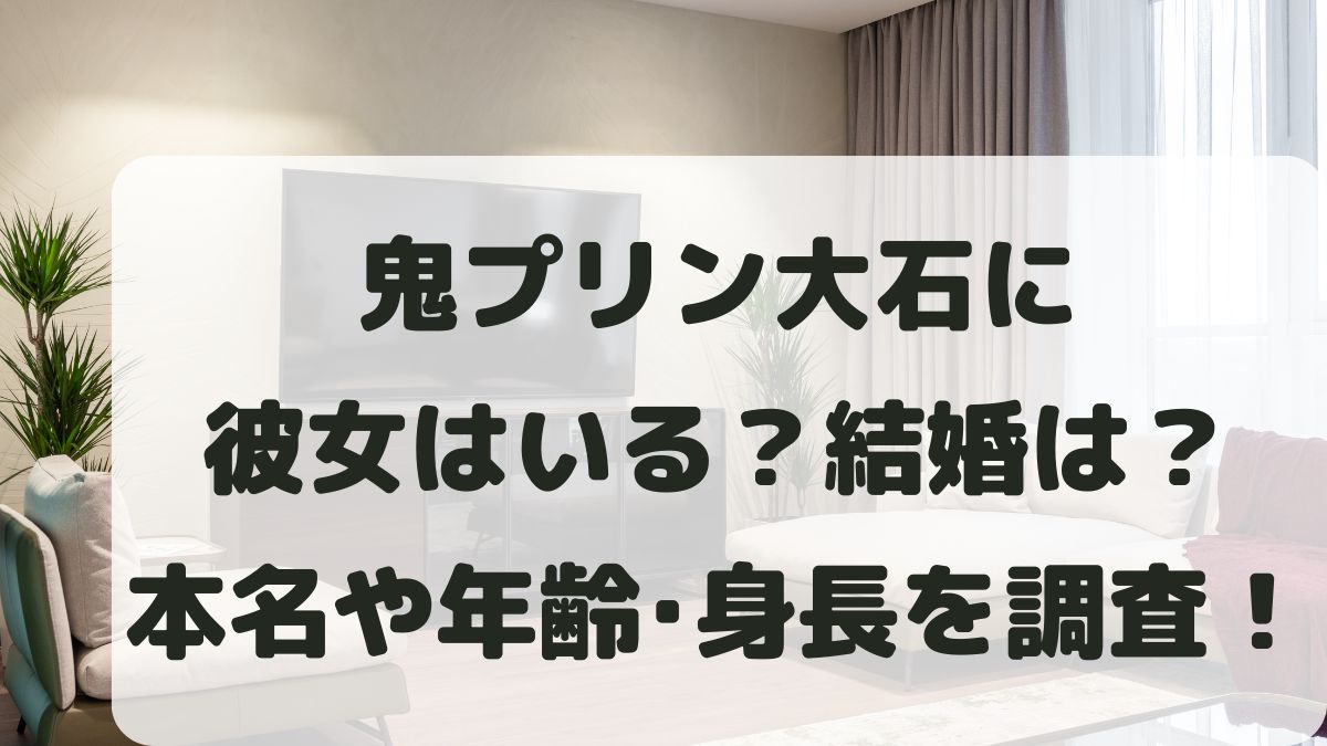 鬼プリン大石に彼女はいる？結婚は？大学や本名･身長体重も調査！