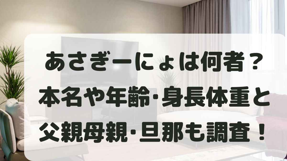 あさぎーにょは何者？本名や年齢･身長体重と父親母親･旦那は誰か調査！