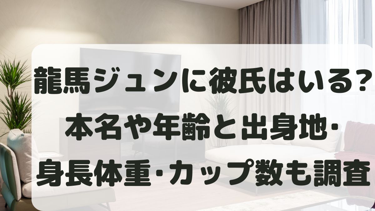 龍馬ジュンに彼氏はいる？本名や年齢と出身地･身長体重･何カップかも調査！