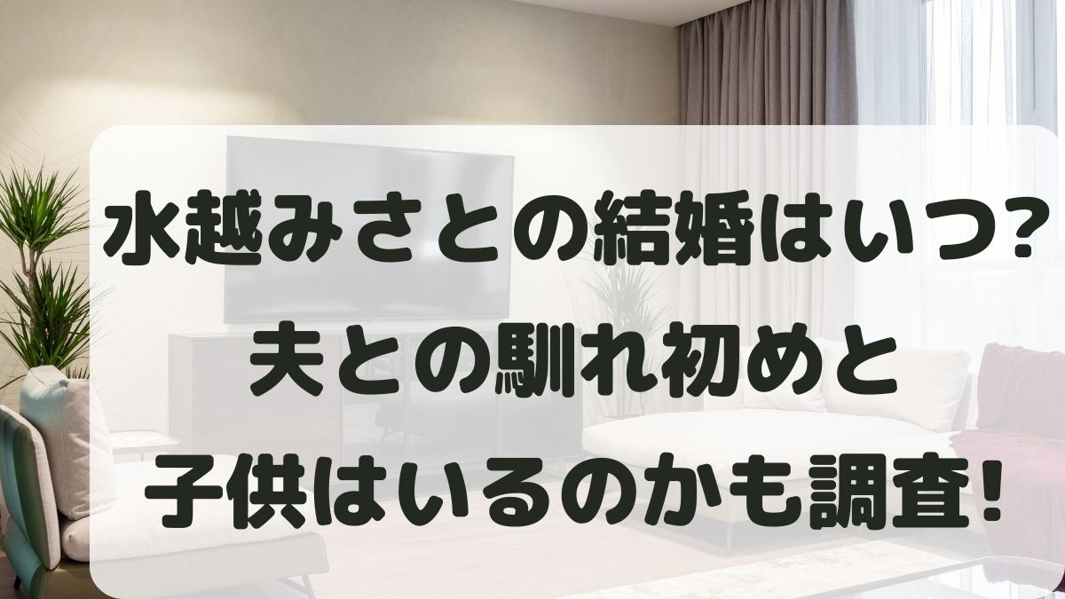 水越みさとの結婚はいつ？夫との馴れ初めや子供はいるのか調査！