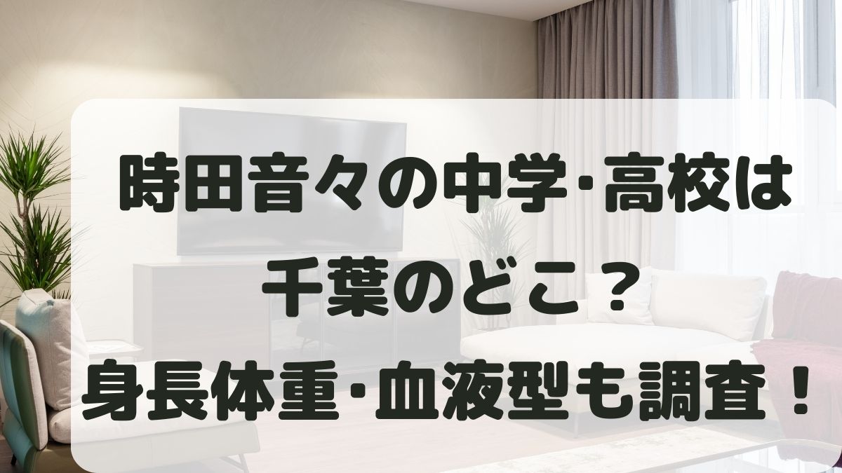 時田音々の中学高校は千葉のどこ？出身と誕生日･身長体重･血液型も調査！