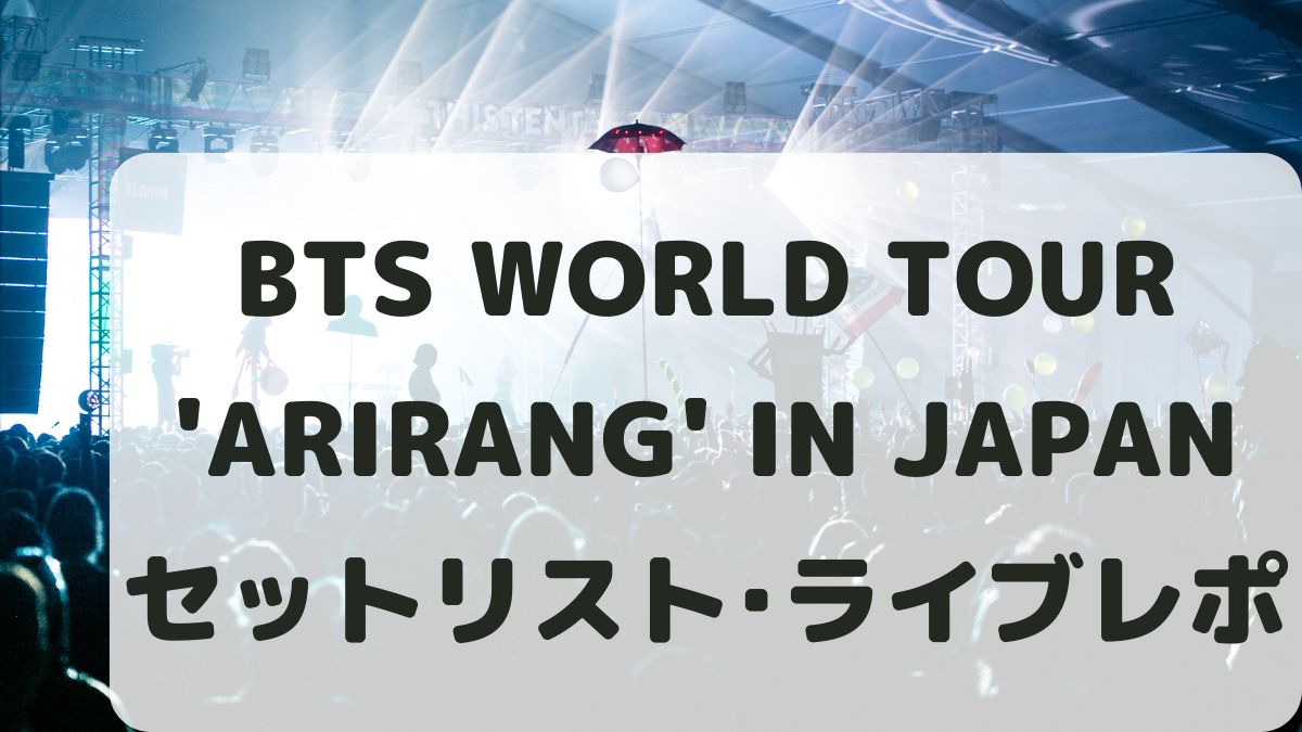 BTS WORLD TOUR 'ARIRANG' IN JAPANセトリネタバレ！