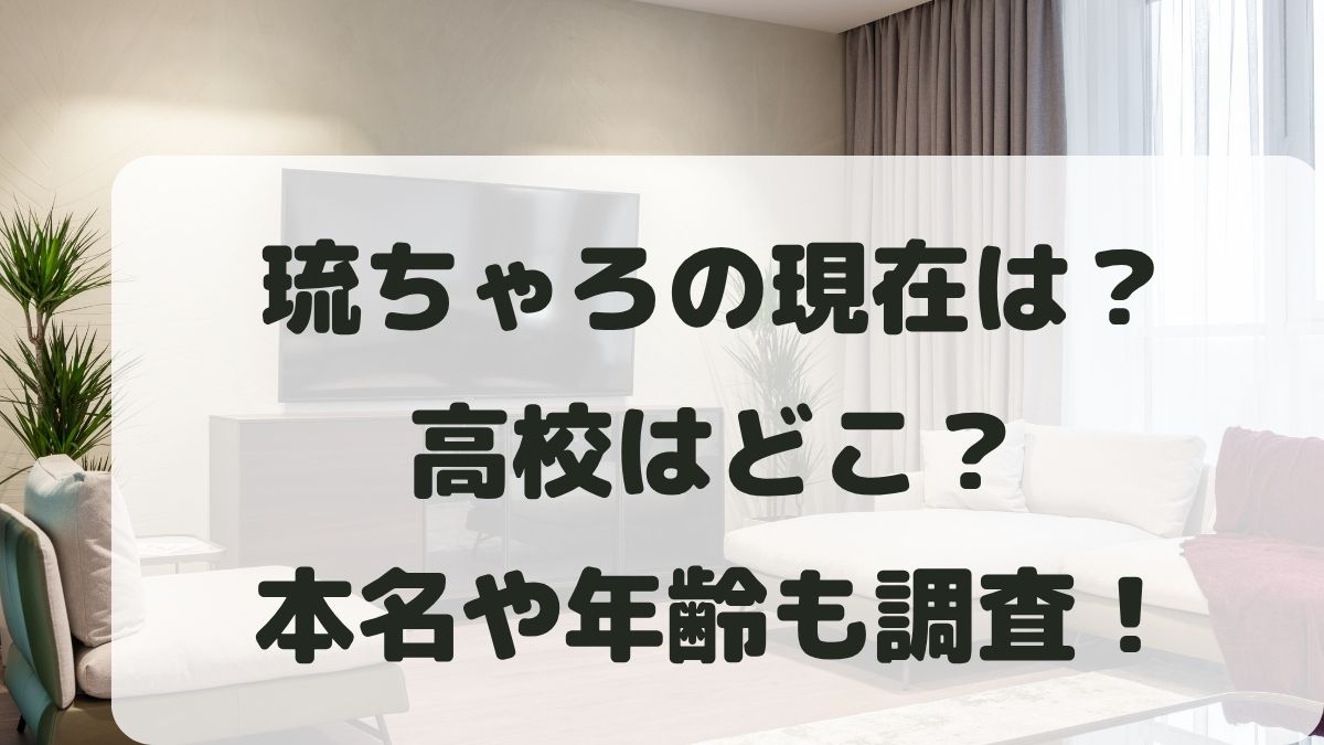 琉ちゃろの現在は？高校はどこ？本名や年齢と父親母親も調査！