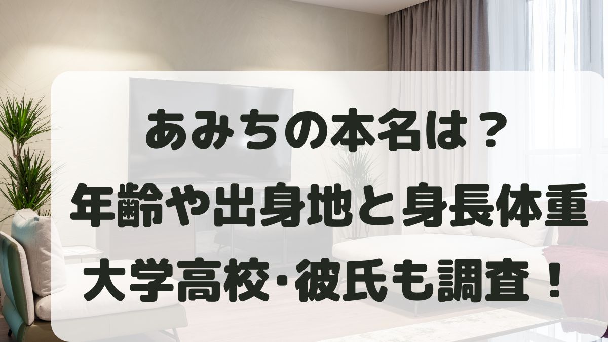 あみちの本名は？年齢や出身地と身長体重･大学高校･彼氏も調査！