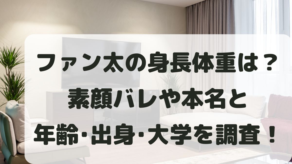 ファン太の身長体重は？素顔バレや本名と年齢･出身地･大学を調査！