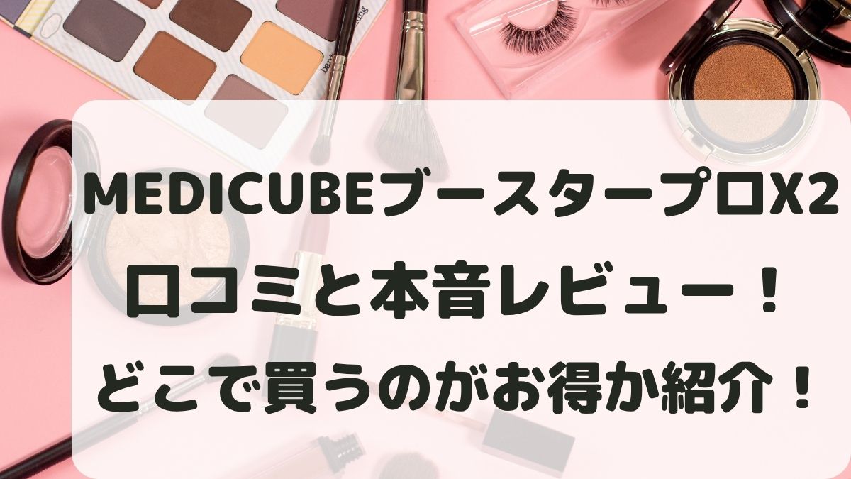 MEDICUBEブースタープロX2の効果口コミと本音レビューまとめ！